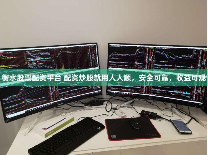 衡水股票配资平台 配资炒股就用人人顺，安全可靠，收益可观