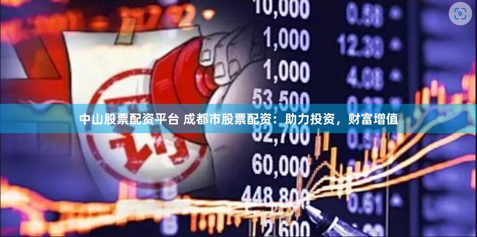 中山股票配资平台 成都市股票配资：助力投资，财富增值