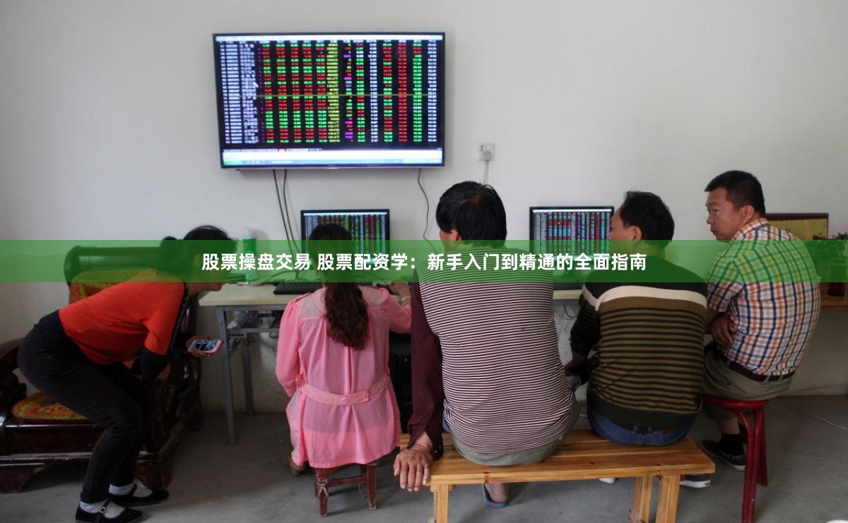 股票操盘交易 股票配资学：新手入门到精通的全面指南