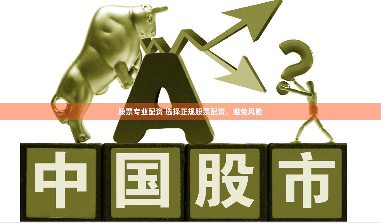 股票专业配资 选择正规股票配资，避免风险