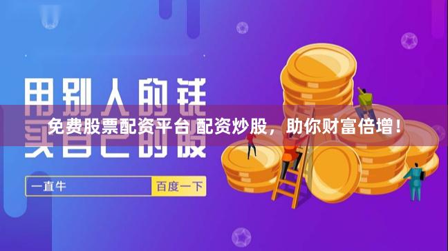 免费股票配资平台 配资炒股，助你财富倍增！
