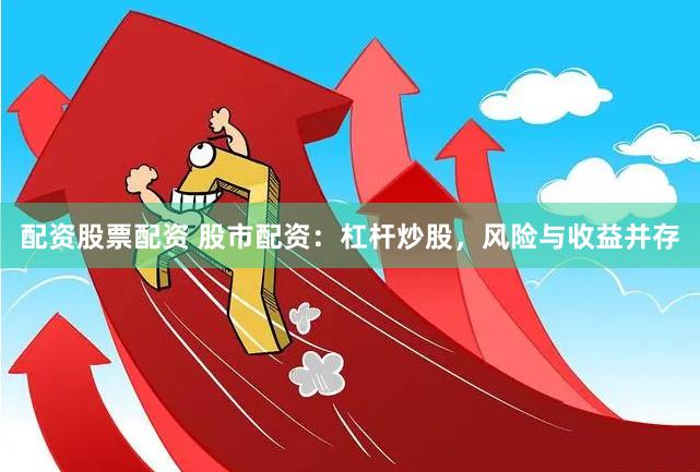 配资股票配资 股市配资：杠杆炒股，风险与收益并存