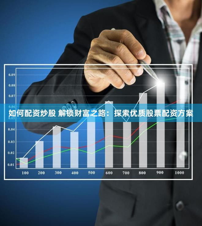 如何配资炒股 解锁财富之路：探索优质股票配资方案