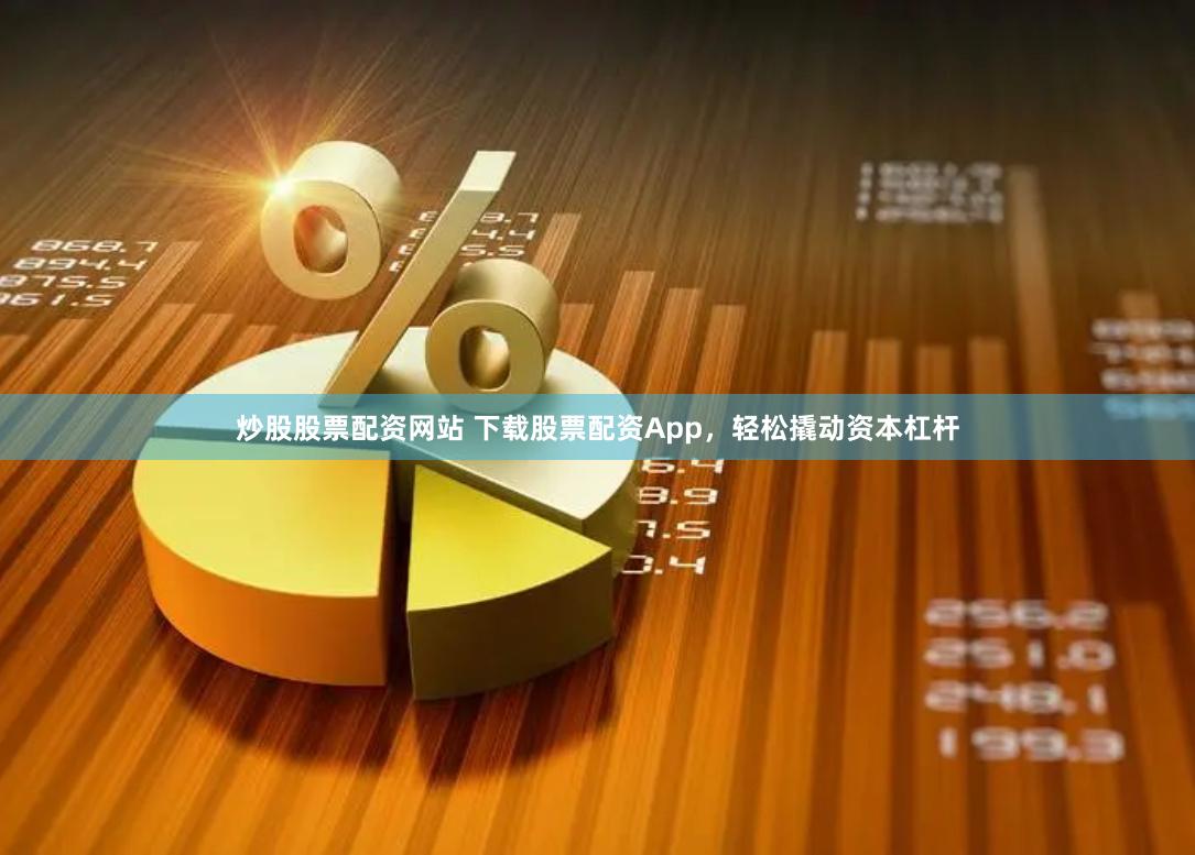 炒股股票配资网站 下载股票配资App，轻松撬动资本杠杆