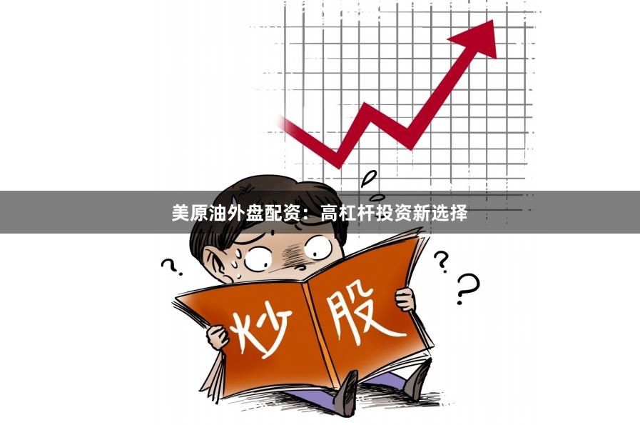 美原油外盘配资：高杠杆投资新选择