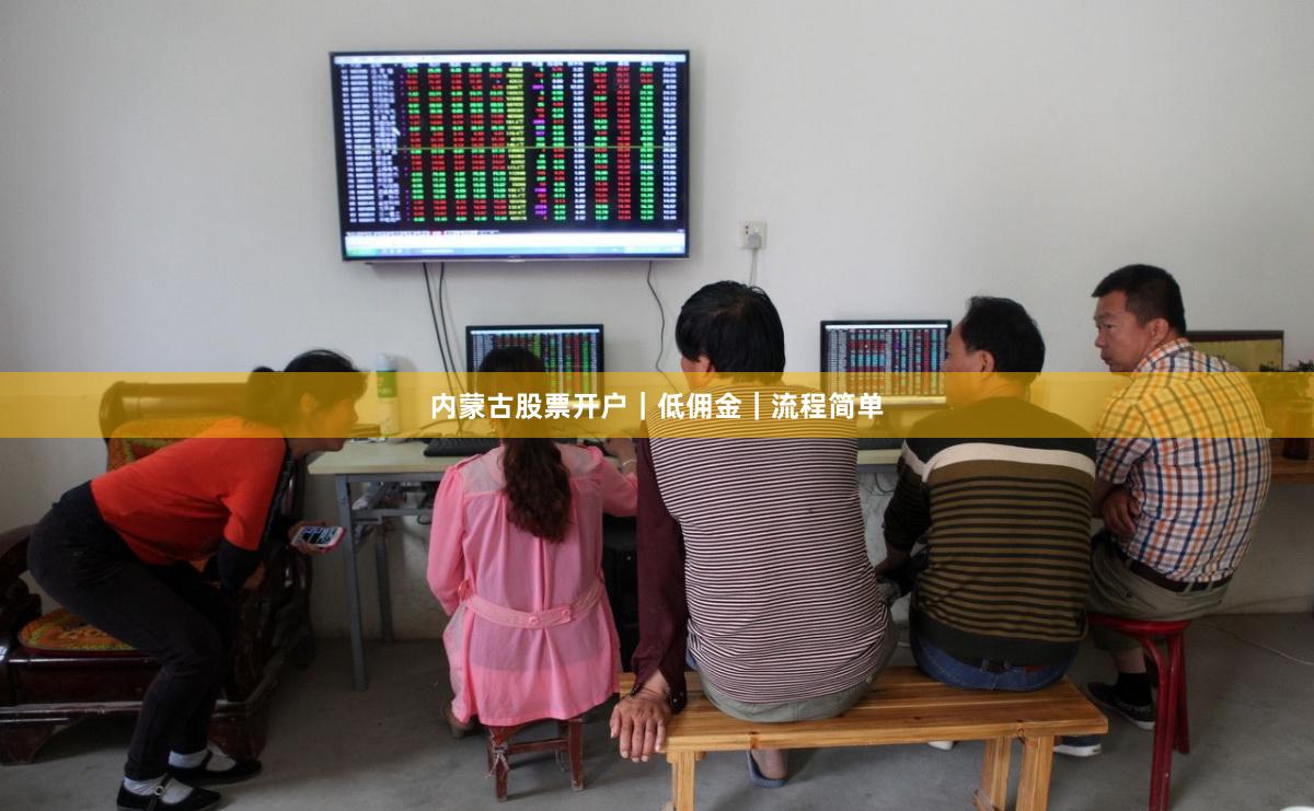 内蒙古股票开户｜低佣金｜流程简单