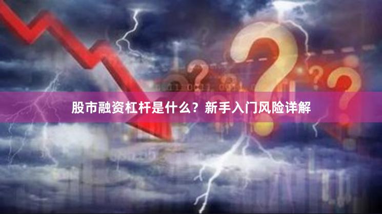 股市融资杠杆是什么？新手入门风险详解