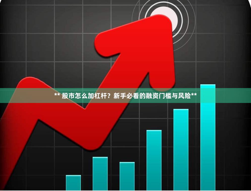 ** 股市怎么加杠杆？新手必看的融资门槛与风险**